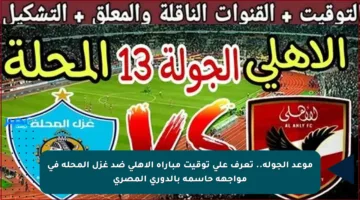 موعد الجولة.. تعرف على توقيت مباراة الأهلي ضد غزل المحلة في مواجهة حاسمة بالدوري المصري